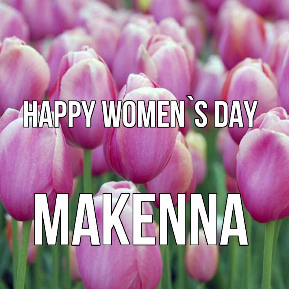 Greetings card с именем, Makenna happy women`s day на международный женский день 3 Greetings with text for free download 